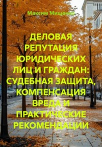 ДЕЛОВАЯ РЕПУТАЦИЯ ЮРИДИЧЕСКИХ ЛИЦ И ГРАЖДАН: СУДЕБНАЯ ЗАЩИТА, КОМПЕНСАЦИЯ ВРЕДА И ПРАКТИЧЕСКИЕ РЕКОМЕНДАЦИИ