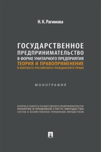 Государственное предпринимательство в форме унитарного предприятия. Теория и правоприменение в контексте российского гражданского права. Монография