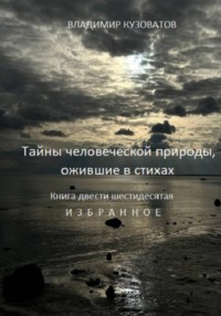 Тайны человеческой природы, ожившие в стихах. Книга двести шестидесятая. Избранное