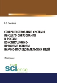 Совершенствование системы высшего образования в России: конституционно-правовые основы научно-исследовательских идей. (Специалитет). Монография.