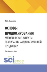 Основы продюсирования. Методические аспекты реализации аудиовизуальной продукции. (Ассистентура, Бакалавриат, Специалитет). Учебное пособие.
