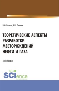 Теоретические аспекты разработки месторождений нефти и газа. (Бакалавриат, Магистратура, Специалитет). Монография.