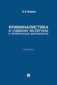 Криминалистика и судебная экспертиза в прокурорской деятельности. Учебник