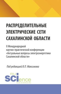 Распределительные электрические сети Сахалинской области. II Международной научно-практической конференции  Актуальные вопросы электроэнергетики Сахалинской области . (Аспирантура, Бакалавриат, Магистратура, Специалитет). Сборник статей.