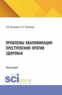 Проблемы квалификаций преступлений против здоровья. (Аспирантура, Бакалавриат, Магистратура, Специалитет). Монография.