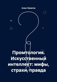 Промтология. Искусственный интеллект: мифы, страхи, правда