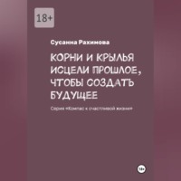 КОРНИ И КРЫЛЬЯ исцели прошлое, чтобы создать будущее