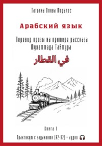 Арабский язык. Перевод прозы на примере рассказа Мухаммада Таймура «في القطار / В поезде». Практикум с заданиями (А2–В2) + аудио. Книга 1