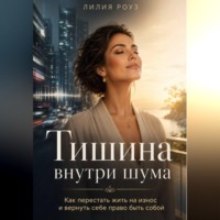 Тишина внутри шума:Как перестать жить на износ и вернуть себе право быть собой