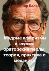Мудрые афоризмы и глупые ораторские перлы: теория, практика и механика