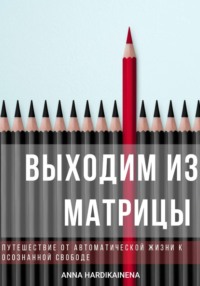 Выходим из матрицы. Путешествие от автоматической жизни к осознанной свободе
