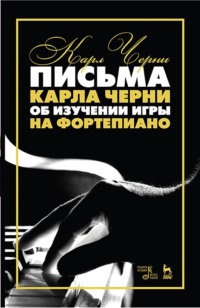 Письма Карла Черни об изучении игры на фортепиано. Учебное пособие. 7-е издание, стереотипное