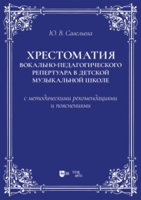 Хрестоматия вокально-педагогического репертуара в детской музыкальной школе с методическими рекомендациями и пояснениями. Учебно-методическое пособие. 2-е издание, стереотипное