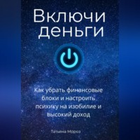 Включи деньги! Как убрать финансовые блоки и настроить психику на изобилие и высокий доход.