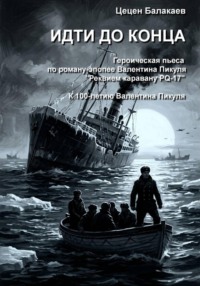 Идти до конца. Героическая пьеса по роману "Реквием каравану PQ-17"