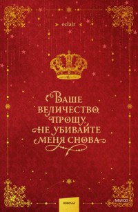 Ваше величество, прошу, не убивайте меня снова. Том 1
