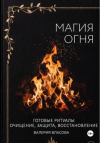 Магия огня. Готовые ритуалы очищения, защиты, восстановления