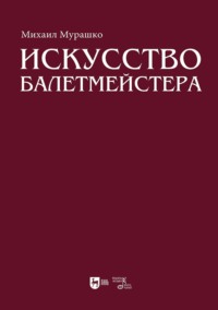 Искусство балетмейстера. Теоретико-практический курс для студентов хореографических специальностей высших учебных заведений. Учебное пособие для вузов. 2-е издание, стереотипное