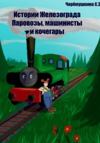 Истории Железограда: паровозы, машинисты и кочегары