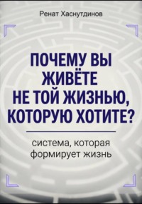 Почему вы живете не той жизнью, которую хотите? Система, которая формирует Жизнь