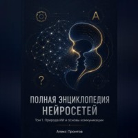 Полная энциклопедия нейросетей. Том 1. Природа ИИ и основы коммуникации