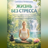 Жизнь без стресса. Простые и эффективные техники для обретения внутреннего равновесия и спокойствия