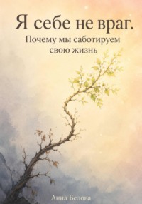 Я себе не враг. Почему мы саботируем свою жизнь