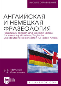 Английская и немецкая фразеология. Практикум (English and German idioms for everyday situations / Englische und deutsche Redensarten für jeden Anlass). Учебное пособие для вузов