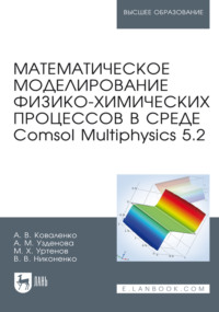 Математическое моделирование физико-химических процессов в среде Comsol Multiphysics 5.2. Учебное пособие для вузов. 4-е издание, стереотипное