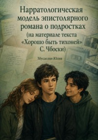 Как устроен текст роман «Хорошо быть тихоней» С. Чбоски (Нарратологическая модель эпистолярного романа о подростках (на материале текста «Хорошо быть тихоней» С. Чбоски)