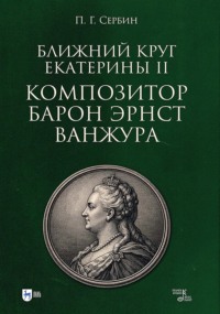 Ближний круг Екатерины II. Композитор барон Эрнст Ванжура. Монография