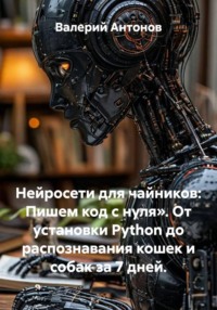Нейросети для чайников: Пишем код с нуля». От установки Python до распознавания кошек и собак за 7 дней.