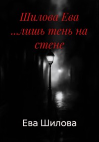 Шилова Ева ...лишь тень на стене