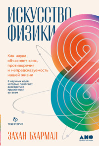 Искусство физики: Как наука объясняет хаос, противоречия и непредсказуемость нашей жизни