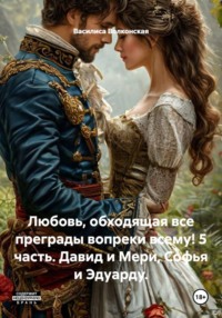 Любовь, обходящая все преграды вопреки всему! 5 часть. Давид и Мери, Софья и Эдуарду.