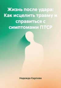Жизнь после удара: Как исцелить травму и справиться с симптомами ПТСР