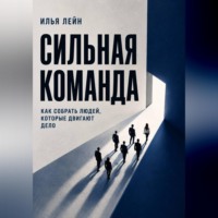 Сильная команда. Как собрать людей, которые двигают дело