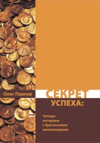 Секрет успеха. Мои интервью с четырьмя британскими миллионерами