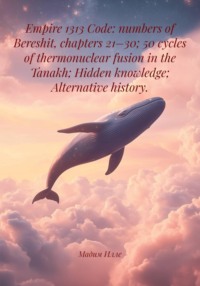 Empire 1313 Code: numbers of Bereshit, chapters 21–30; 50 cycles of thermonuclear fusion in the Tanakh; Hidden knowledge; Alternative history.