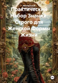 Практический Набор Знаний: Строго для Женской Формы Жизни