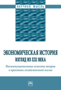 Экономическая история: взгляд из XXI века. Институциональные аспекты теории и практики хозяйственной жизни.