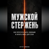 Мужской стержень: как перестать быть удобным и начать жить для себя