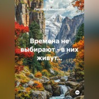 Времена не выбирают - в них живут...