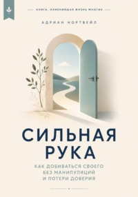 Сильная рука. Как добиваться своего без манипуляций и потери доверия