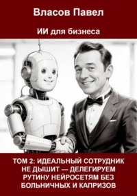 Том 2: Идеальный сотрудник не дышит — делегируем рутину нейросетям без больничных и капризов