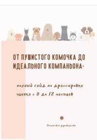 От пушистого комочка до идеального компаньона. Полный гайд по дрессировке щенка с 0 до 12 месяцев