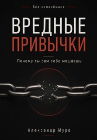 Без самообмана. Вредные привычки. Почему ты сам себе мешаешь