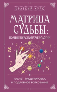 Матрица судьбы: полный курс по нумерологии. Расчет, расшифровка и подробное толкование