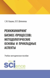 Реинжиниринг бизнес-процессов:методологические основы и прикладные аспекты. (Бакалавриат, Магистратура). Учебно-методическое пособие.