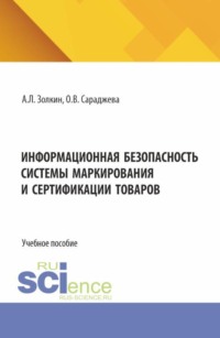Информационная безопасность системы маркирования и сертификации товаров. (Аспирантура, Бакалавриат, Магистратура). Учебное пособие.
